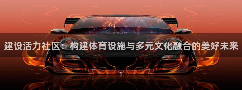 意昂体育4娱乐：建设活力社区：构建体育设施与多元文化