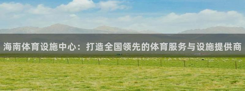意昂体育4平台是正规平台吗知乎：海南体育设施中心：打