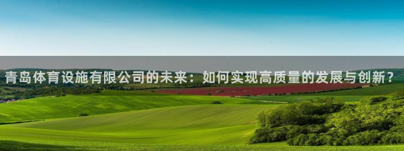 意昂体育4联系电话：青岛体育设施有限公司的未来：如何