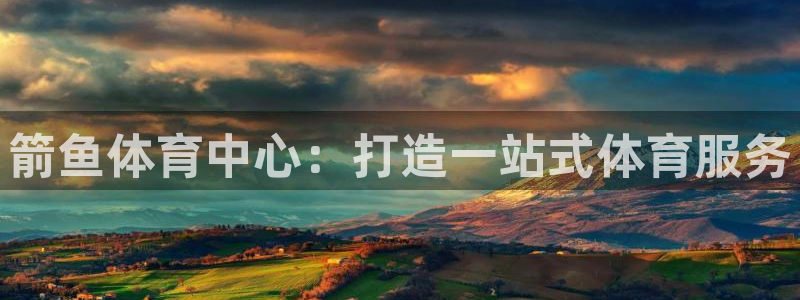 意昂体育4平台APP：箭鱼体育中心：打造一站式体育服