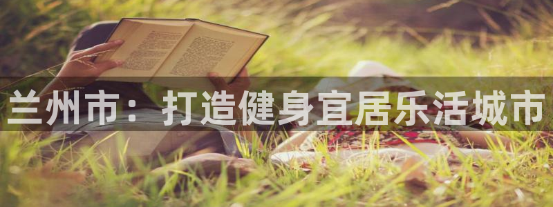 意昂4娱乐40996：兰州市：打造健身宜居乐活城市