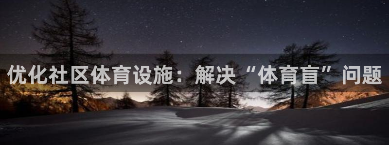 意昂体育4平台注册流程图：优化社区体育设施：解决“体
