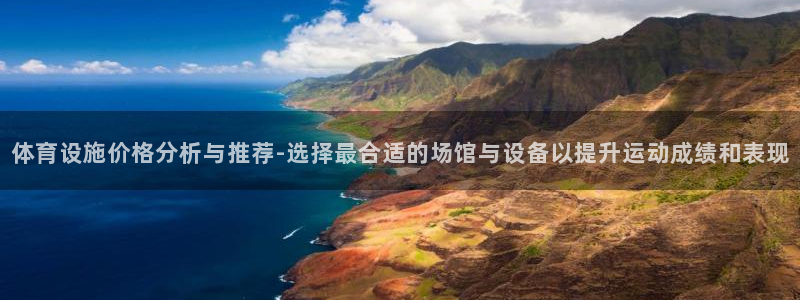 意昂体育4注册：体育设施价格分析与推荐-选择最合适的