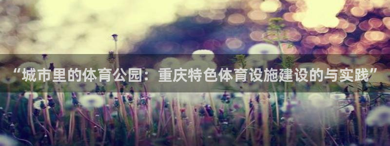 意昂4科技：“城市里的体育公园：重庆特色体育设施建设