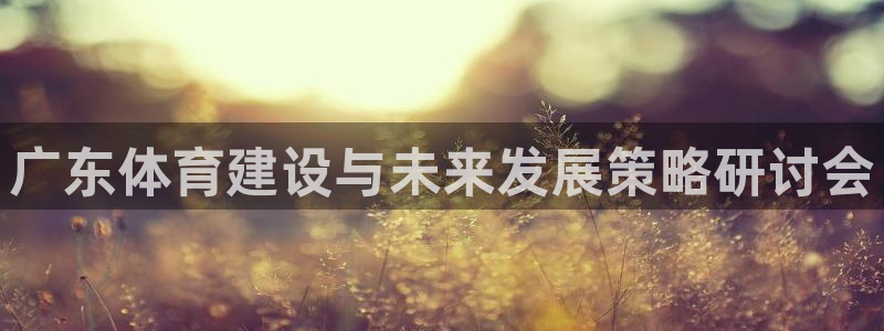 意昂体育4招商电话号码是多少号：广东体育建设与未来发