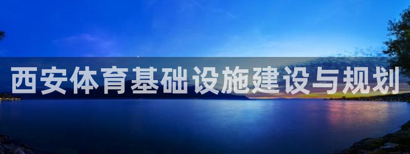 意昂4娱乐下载：西安体育基础设施建设与规划