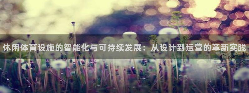 意昂体育4平台是正规平台吗知乎：休闲体育设施的智能化与可持续