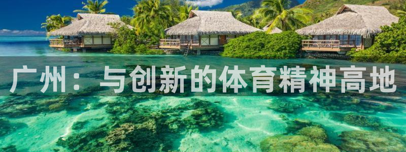 意昂4娱乐代理怎么样：广州：与创新的体育精神高地