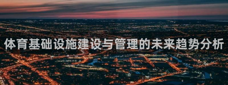 意昂体育4：体育基础设施建设与管理的未来趋势分析